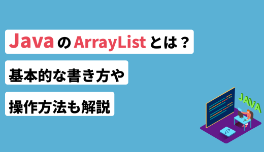 JavaのArrayListとは？基本的な書き方や操作方法も解説